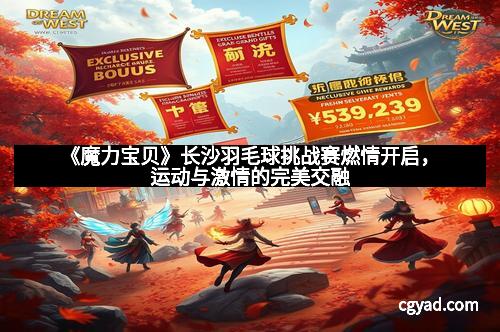 《魔力宝贝》长沙羽毛球挑战赛燃情开启，运动与激情的完美交融